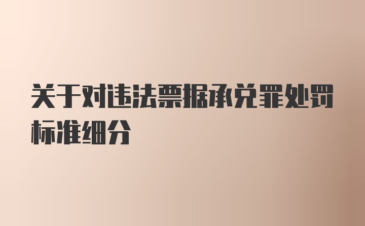 关于对违法票据承兑罪处罚标准细分