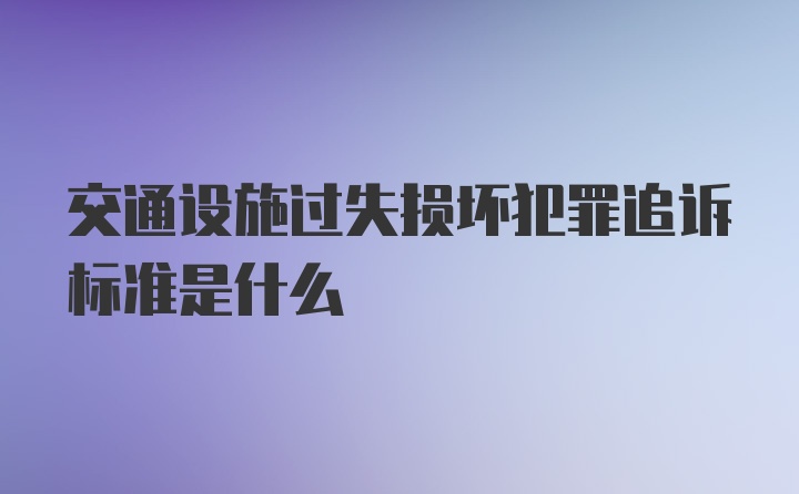 交通设施过失损坏犯罪追诉标准是什么