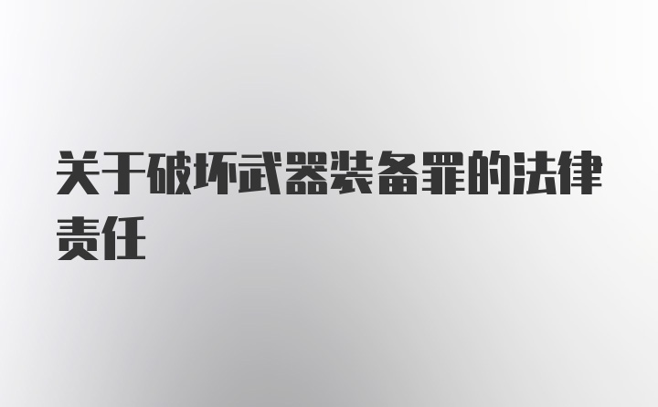 关于破坏武器装备罪的法律责任