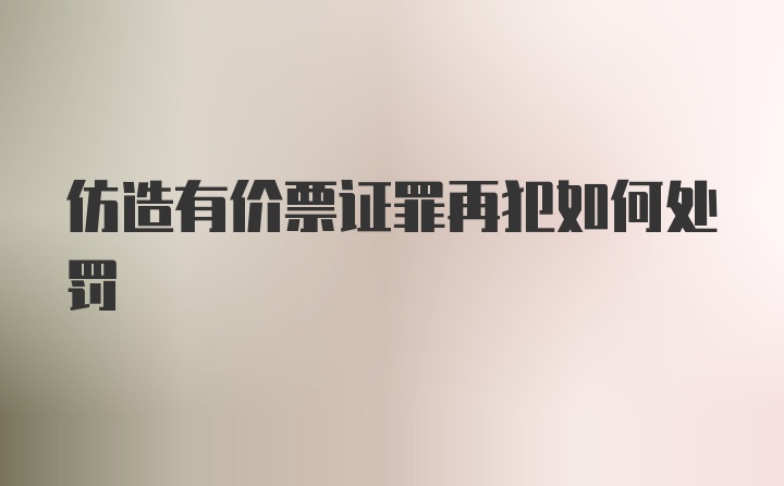 仿造有价票证罪再犯如何处罚