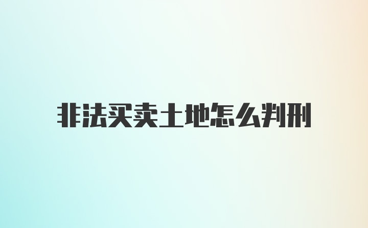 非法买卖土地怎么判刑