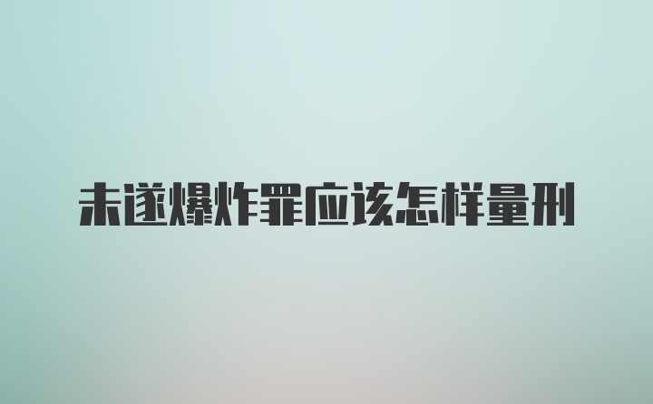 未遂爆炸罪应该怎样量刑