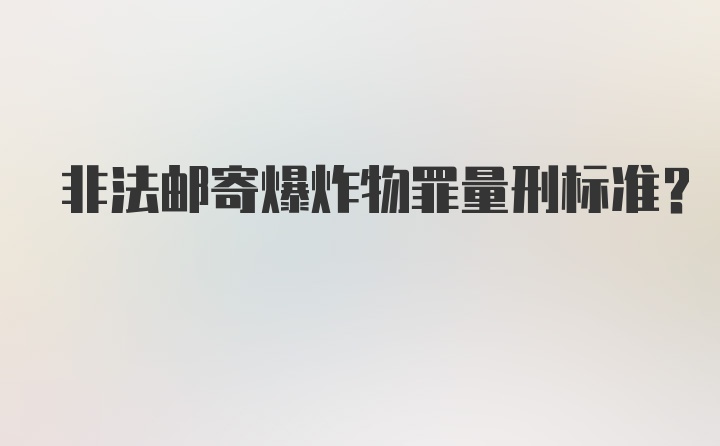 非法邮寄爆炸物罪量刑标准？