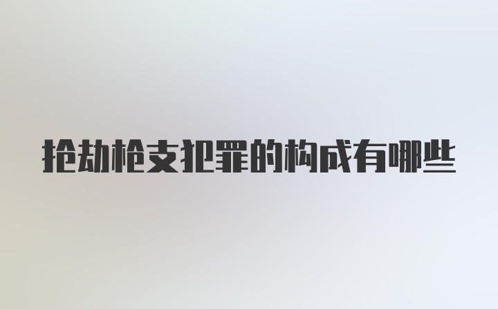 抢劫枪支犯罪的构成有哪些