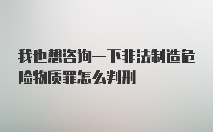 我也想咨询一下非法制造危险物质罪怎么判刑