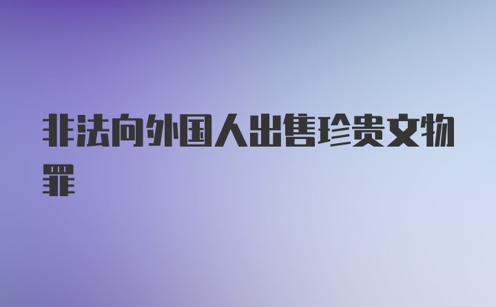 非法向外国人出售珍贵文物罪