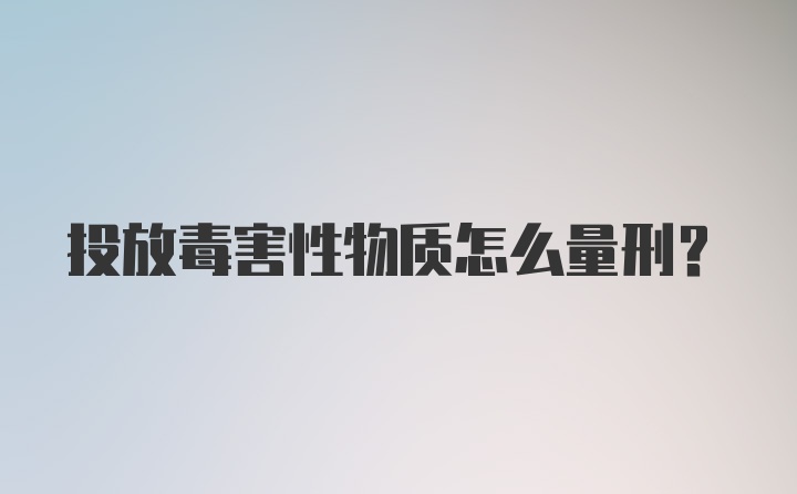 投放毒害性物质怎么量刑?