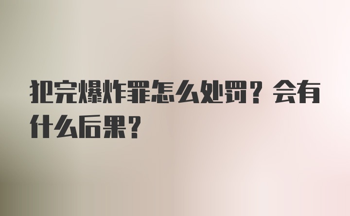 犯完爆炸罪怎么处罚？会有什么后果？