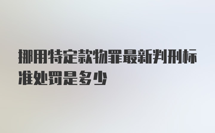 挪用特定款物罪最新判刑标准处罚是多少