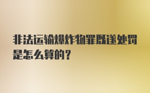 非法运输爆炸物罪既遂处罚是怎么算的？