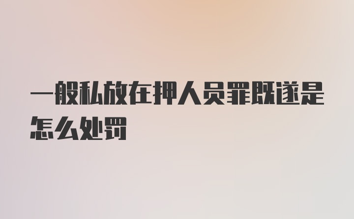 一般私放在押人员罪既遂是怎么处罚