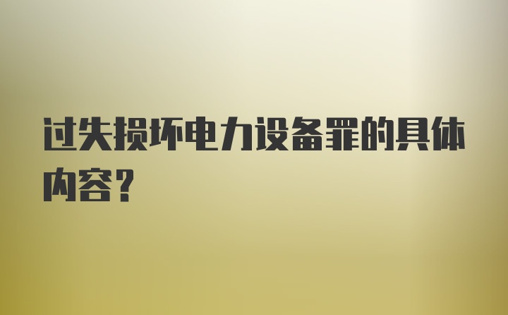 过失损坏电力设备罪的具体内容？