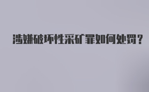 涉嫌破坏性采矿罪如何处罚?