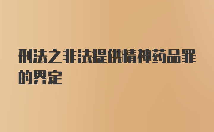 刑法之非法提供精神药品罪的界定