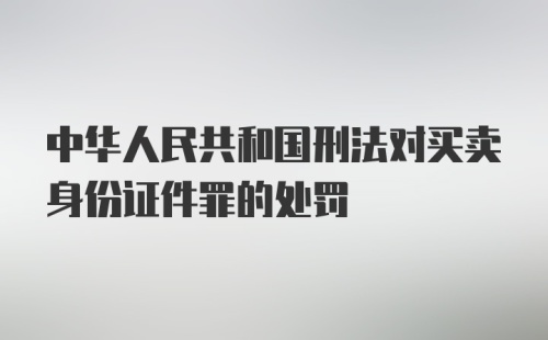 中华人民共和国刑法对买卖身份证件罪的处罚