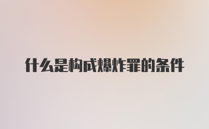 什么是构成爆炸罪的条件