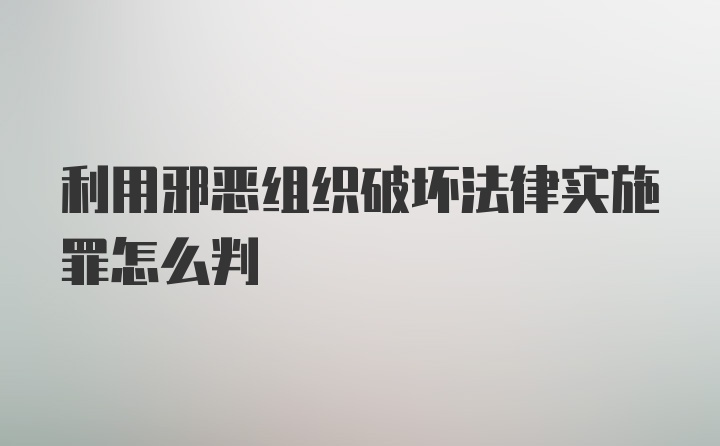 利用邪恶组织破坏法律实施罪怎么判