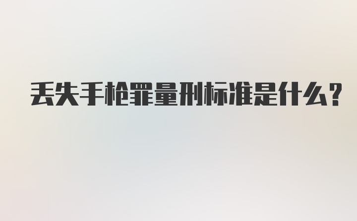 丢失手枪罪量刑标准是什么？