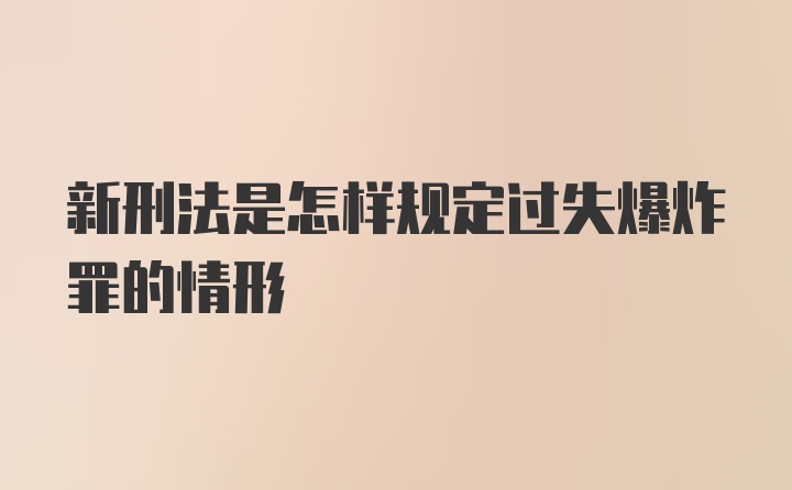 新刑法是怎样规定过失爆炸罪的情形