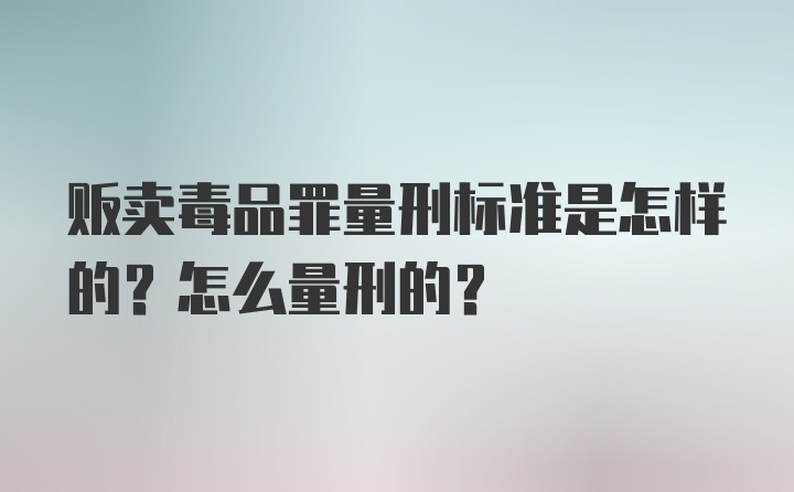 贩卖毒品罪量刑标准是怎样的？怎么量刑的？