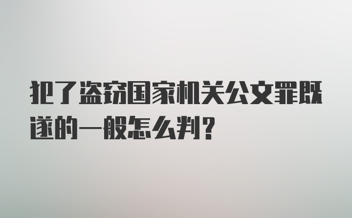 犯了盗窃国家机关公文罪既遂的一般怎么判？