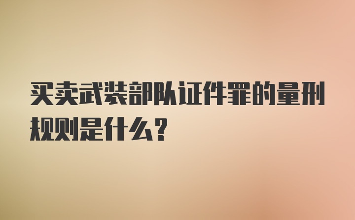 买卖武装部队证件罪的量刑规则是什么？