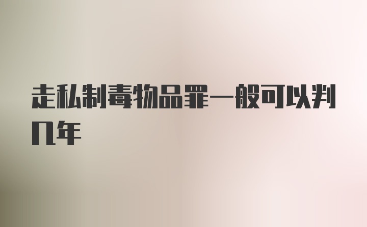 走私制毒物品罪一般可以判几年