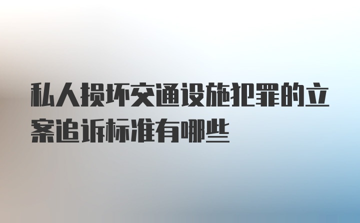 私人损坏交通设施犯罪的立案追诉标准有哪些