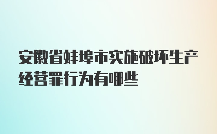 安徽省蚌埠市实施破坏生产经营罪行为有哪些