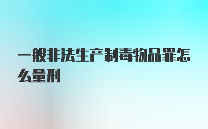 一般非法生产制毒物品罪怎么量刑