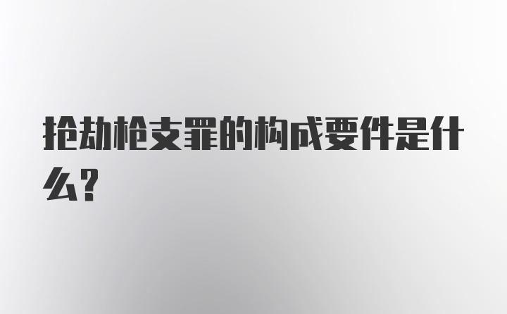 抢劫枪支罪的构成要件是什么？