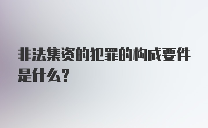 非法集资的犯罪的构成要件是什么？