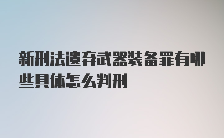 新刑法遗弃武器装备罪有哪些具体怎么判刑