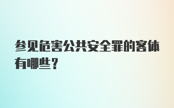 参见危害公共安全罪的客体有哪些?