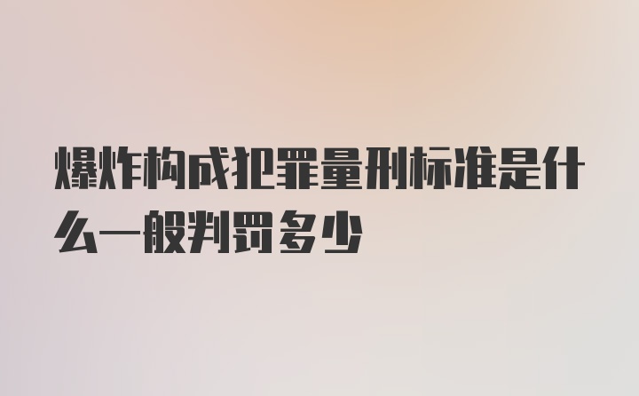 爆炸构成犯罪量刑标准是什么一般判罚多少