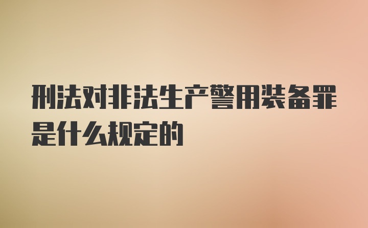 刑法对非法生产警用装备罪是什么规定的