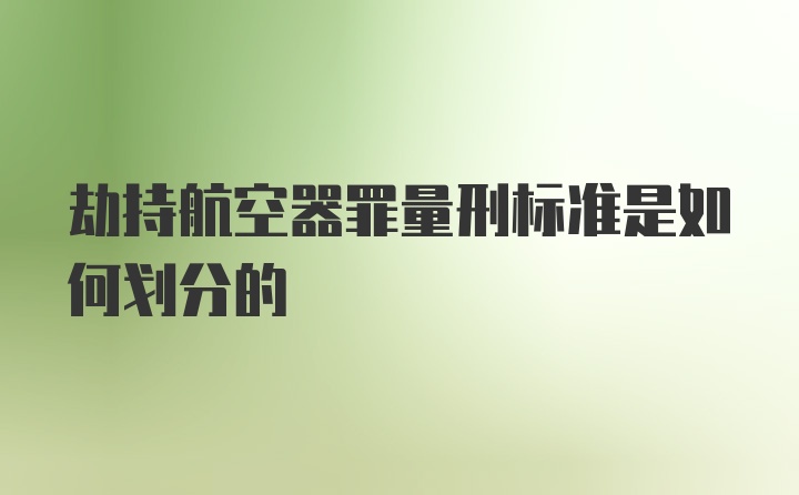 劫持航空器罪量刑标准是如何划分的