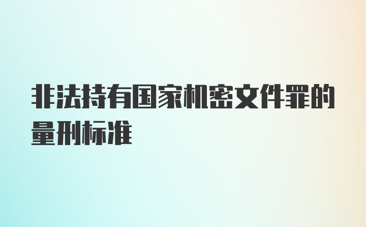 非法持有国家机密文件罪的量刑标准