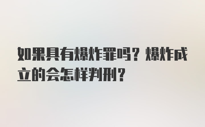 如果具有爆炸罪吗？爆炸成立的会怎样判刑？