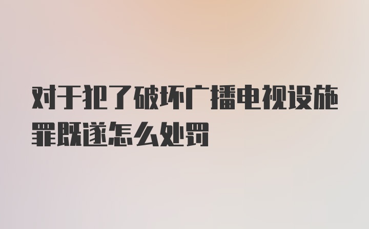 对于犯了破坏广播电视设施罪既遂怎么处罚