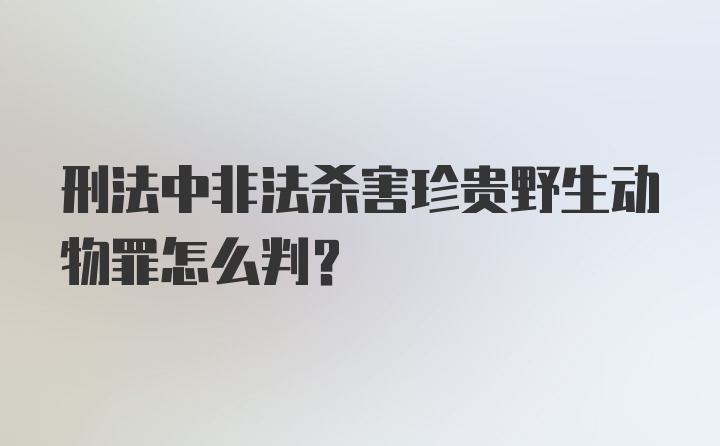 刑法中非法杀害珍贵野生动物罪怎么判？