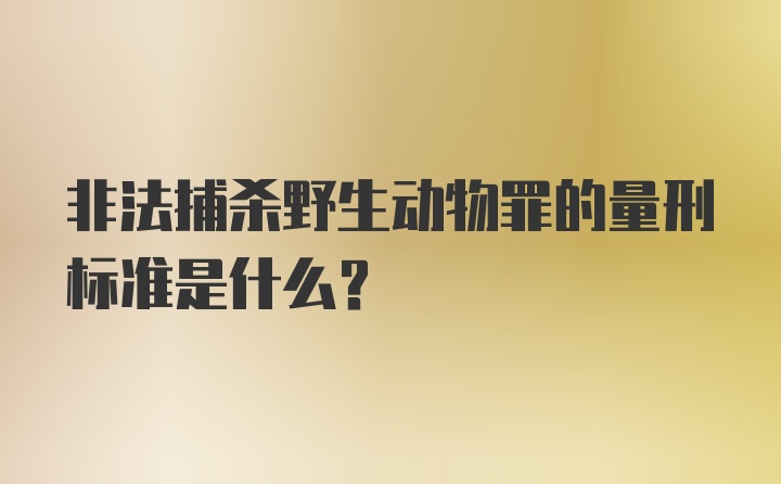 非法捕杀野生动物罪的量刑标准是什么？