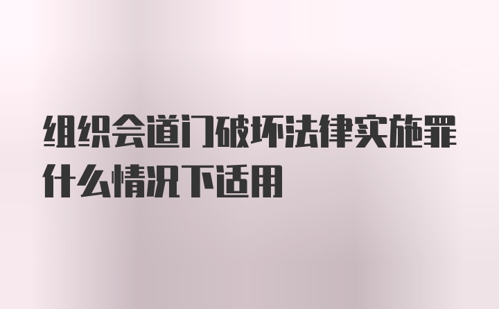 组织会道门破坏法律实施罪什么情况下适用