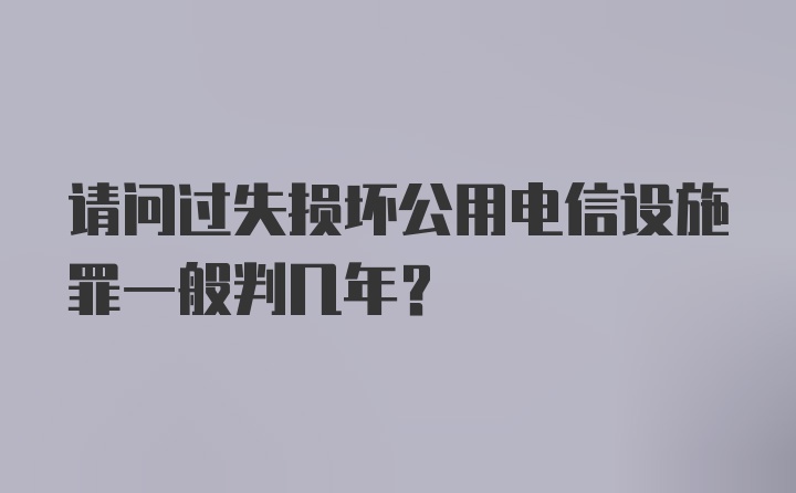 请问过失损坏公用电信设施罪一般判几年？