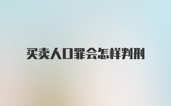 买卖人口罪会怎样判刑