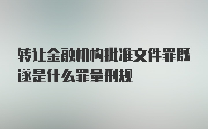 转让金融机构批准文件罪既遂是什么罪量刑规