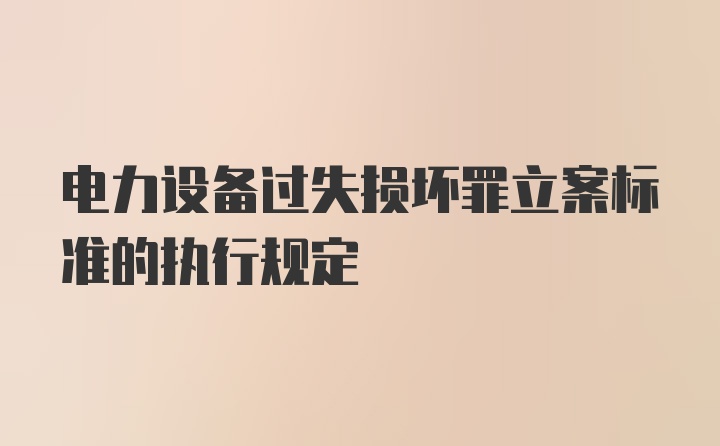 电力设备过失损坏罪立案标准的执行规定