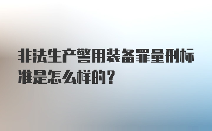 非法生产警用装备罪量刑标准是怎么样的？