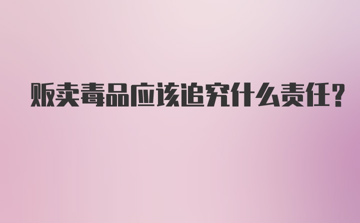 贩卖毒品应该追究什么责任？