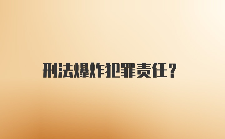 刑法爆炸犯罪责任?